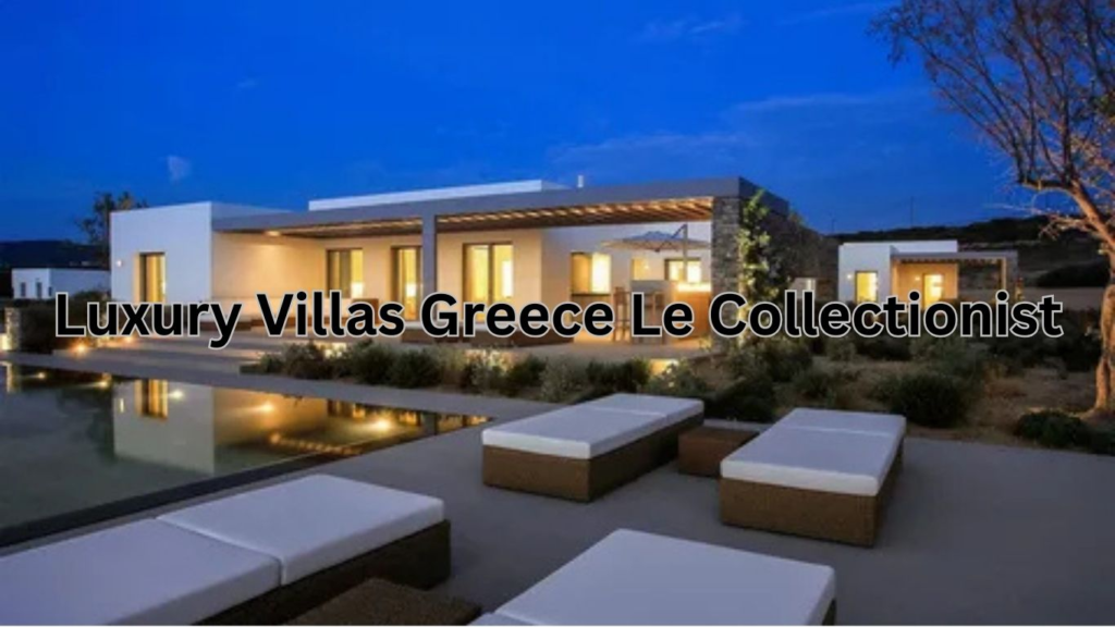 luxury villas greece le collectionist